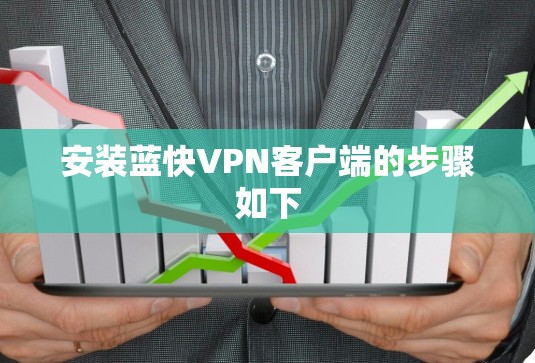 安装蓝快VPN客户端的步骤如下
