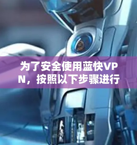为了安全使用蓝快VPN，按照以下步骤进行