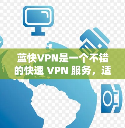 蓝快VPN是一个不错的快速 VPN 服务，适合需要快速访问远程服务器或远程设备的用户。通过测试和优化，你可以进一步提升其性能，同时考虑其功能和潜在问题以做出更明智的决策。以下是详细的步骤总结