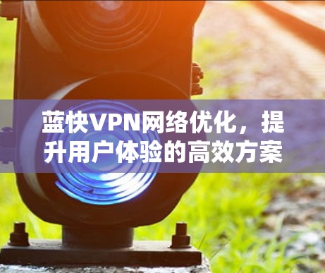 蓝快VPN网络优化，提升用户体验的高效方案