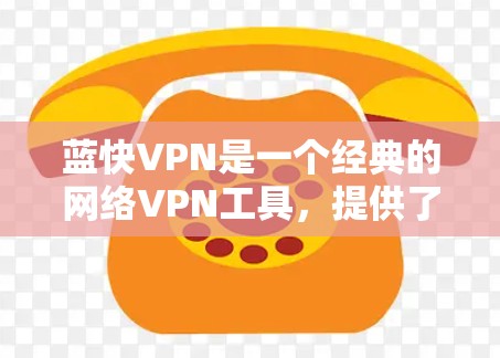 蓝快VPN是一个经典的网络VPN工具，提供了一定的VPN服务。以下是使用蓝快VPN的步骤