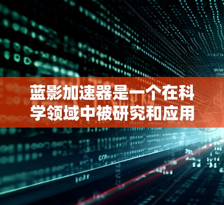 蓝影加速器是一个在科学领域中被研究和应用的工具，旨在加快特定化学或物理反应的速度。以下是对该工具的详细分析