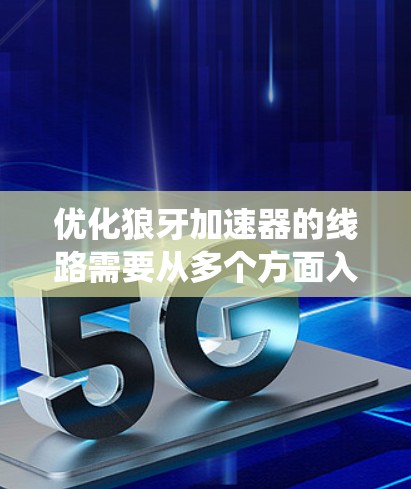 优化狼牙加速器的线路需要从多个方面入手，确保系统的稳定性和可靠性。以下是对优化的关键步骤和建议