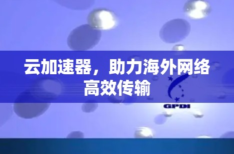 云加速器，助力海外网络高效传输