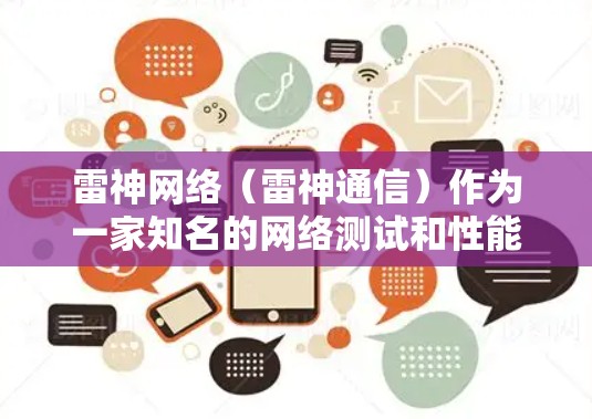 雷神网络（雷神通信）作为一家知名的网络测试和性能评估公司，提供了一系列的在线测试服务，用于评估网络性能、服务器响应速度、带宽利用率等。以下是关于雷神网络测速的一些信息