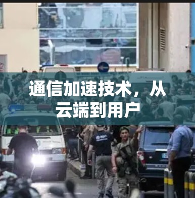 通信加速技术，从云端到用户