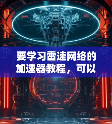要学习雷速网络的加速器教程，可以从以下几个步骤进行