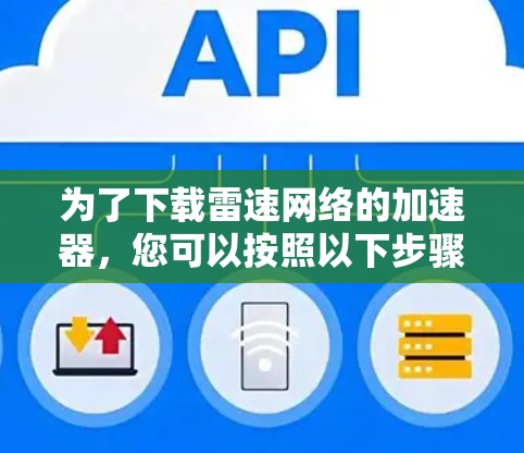 为了下载雷速网络的加速器,您可以按照以下步骤进行 为了下载雷速网络的加速器,您可以按照以下步骤进行