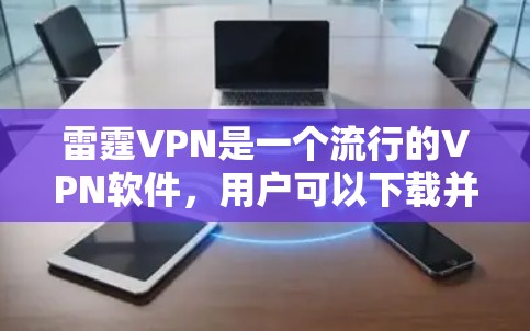 雷霆VPN是一个流行的VPN软件，用户可以下载并使用其安全的VPN服务。下面是雷霆VPN的几个主要下载入口