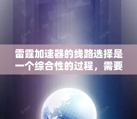 雷霆加速器的线路选择是一个综合性的过程，需要考虑用户的具体需求、网络环境以及加速器的配置能力。以下是针对该问题的详细分析和建议