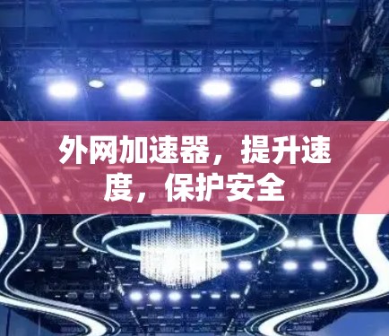 外网加速器，提升速度，保护安全