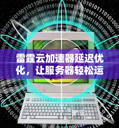 雷霆云加速器延迟优化，让服务器轻松运行！