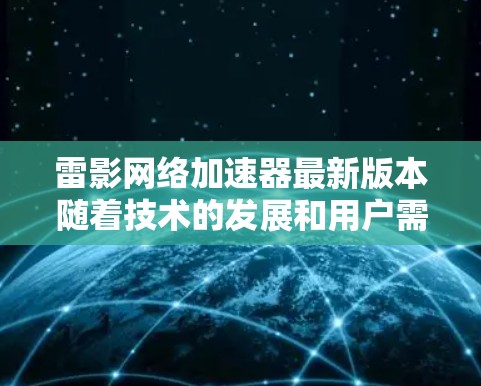 雷影网络加速器最新版本随着技术的发展和用户需求的变化，逐步优化和升级，提供更流畅、更高效的加速体验。以下是其最新版本的一些关键特点和功能