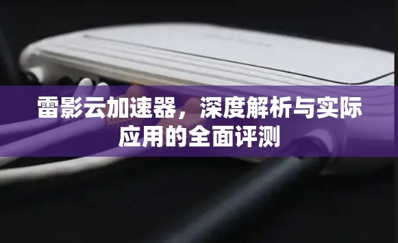 雷影云加速器，深度解析与实际应用的全面评测