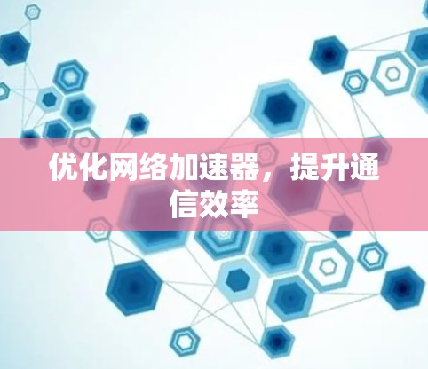 优化网络加速器，提升通信效率