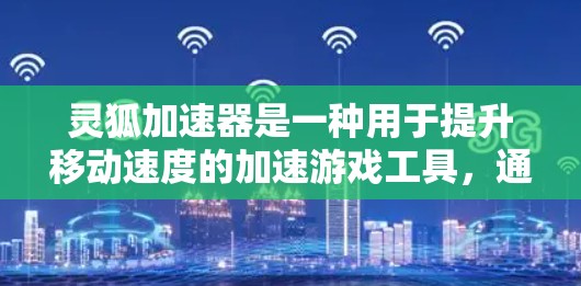 灵狐加速器是一种用于提升移动速度的加速游戏工具，通常用于提升移动速度在特定的游戏中。如果高速连接是指在高速公路上使用加速器以提升速度，那么以下是一些建议和信息