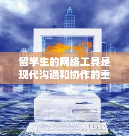 留学生的网络工具是现代沟通和协作的重要工具，涵盖了视频会议、团队协作和文档共享等多种功能。以下是对这些工具的系统性介绍