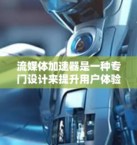 流媒体加速器是一种专门设计来提升用户体验的工具，旨在加速流媒体内容的加载。以下是关于流媒体加速器的详细信息