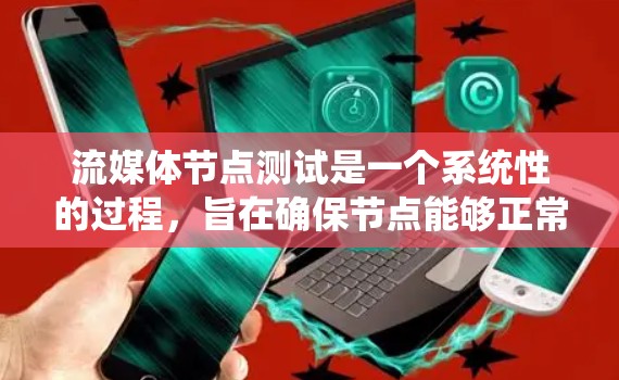 流媒体节点测试是一个系统性的过程，旨在确保节点能够正常运行并满足用户需求。以下是流媒体节点测试的主要步骤和方法