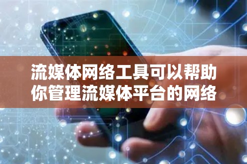 流媒体网络工具可以帮助你管理流媒体平台的网络连接、流量分配和数据传输，确保流媒体内容能够顺利传播。以下是一些常用的流媒体网络工具推荐