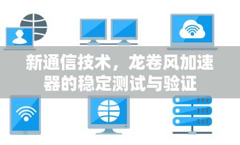 新通信技术,龙卷风加速器的稳定测试与验证 新通信技术,龙卷风加速器的稳定测试与验证