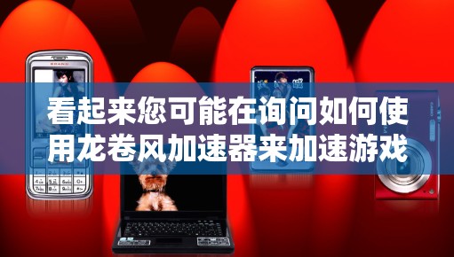 看起来您可能在询问如何使用龙卷风加速器来加速游戏。龙卷风加速器通常是指一种专门用于加速游戏的工具。以下是使用龙卷风加速器加速游戏的步骤