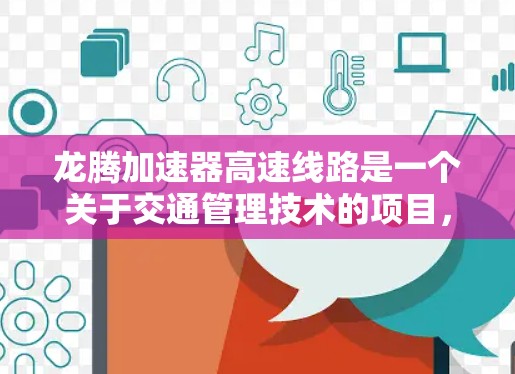 龙腾加速器高速线路是一个关于交通管理技术的项目,其核心目标是通过引入先进的技术手段,优化高速公路的运行效率,提升交通流量和服务质量。以下是对该项目的详细分析 龙腾加速器高速线路是一个关于交通管理技术的项目,其核心目标是通过引入先进的技术手段,优化高速公路的运行效率,提升交通流量和服务质量。以下是对该项目的详细分析