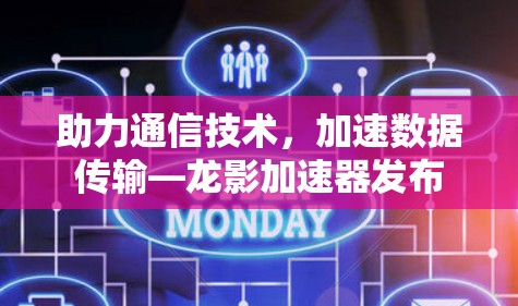 助力通信技术，加速数据传输—龙影加速器发布