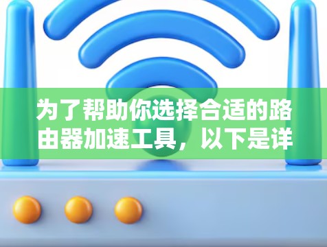 为了帮助你选择合适的路由器加速工具，以下是详细的建议，结合你的需求进行分析