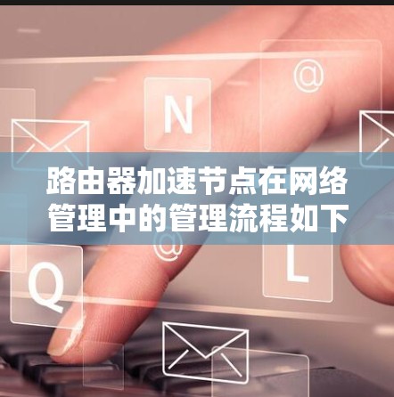 路由器加速节点在网络管理中的管理流程如下