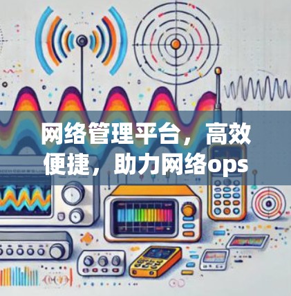 网络管理平台，高效便捷，助力网络ops