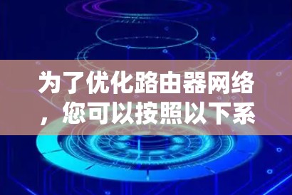 为了优化路由器网络，您可以按照以下系统化的步骤进行设计和实施