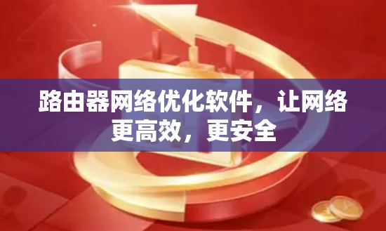 路由器网络优化软件,让网络更高效,更安全 路由器网络优化软件,让网络更高效,更安全