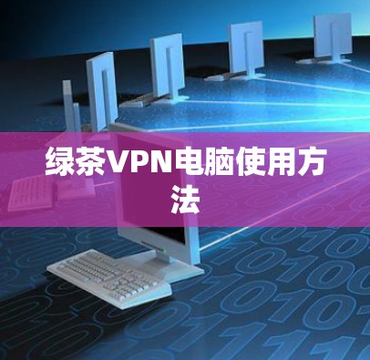 绿茶VPN电脑使用方法 绿茶VPN电脑使用方法