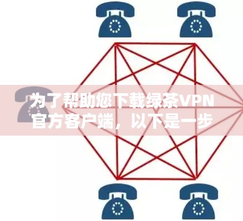 为了帮助您下载绿茶VPN官方客户端,以下是一步步的指南 为了帮助您下载绿茶VPN官方客户端,以下是一步步的指南
