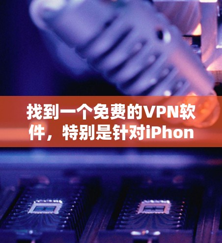找到一个免费的VPN软件,特别是针对iPhone的,需要仔细考虑以下几点 找到一个免费的VPN软件,特别是针对iPhone的,需要仔细考虑以下几点