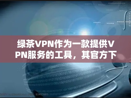 绿茶VPN作为一款提供VPN服务的工具,其官方下载入口通常包括以下几种 绿茶VPN作为一款提供VPN服务的工具,其官方下载入口通常包括以下几种