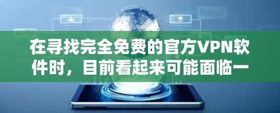 在寻找完全免费的官方VPN软件时,目前看起来可能面临一定的挑战,因为大多数官方软件往往依赖第三方的费用。以下是一些建议和步骤,帮助您找到合适的VPN软件 在寻找完全免费的官方VPN软件时,目前看起来可能面临一定的挑战,因为大多数官方软件往往依赖第三方的费用。以下是一些建议和步骤,帮助您找到合适的VPN软件