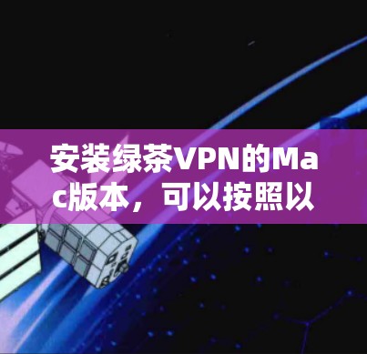 安装绿茶VPN的Mac版本,可以按照以下步骤进行 安装绿茶VPN的Mac版本,可以按照以下步骤进行