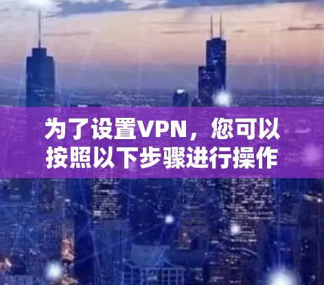 为了设置VPN，您可以按照以下步骤进行操作
