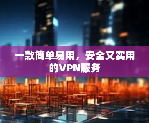 一款简单易用，安全又实用的VPN服务