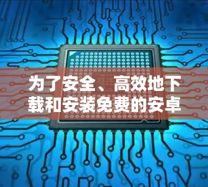 为了安全、高效地下载和安装免费的安卓VPN软件，以下是一步步的指南