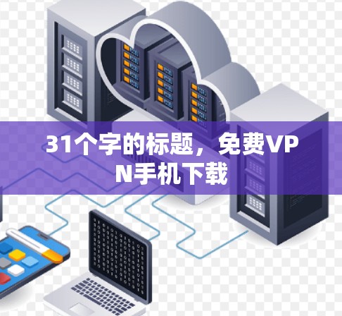 31个字的标题,免费VPN手机下载 31个字的标题,免费VPN手机下载