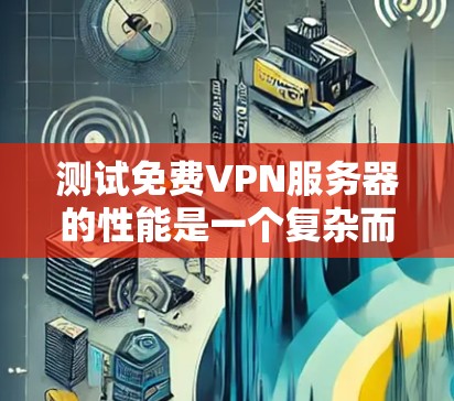 测试免费VPN服务器的性能是一个复杂而有趣的过程，以下是一些步骤和建议