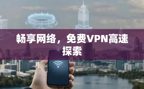 畅享网络，免费VPN高速探索