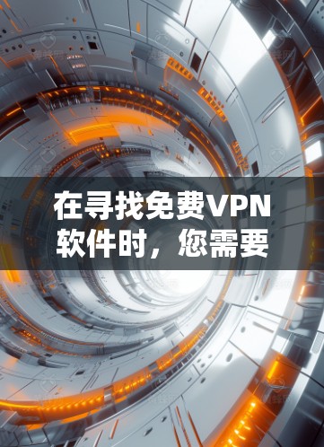 在寻找免费VPN软件时，您需要考虑以下几点
