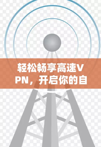 轻松畅享高速VPN，开启你的自由之旅