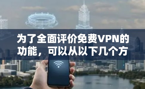 为了全面评价免费VPN的功能,可以从以下几个方面进行分析 为了全面评价免费VPN的功能,可以从以下几个方面进行分析