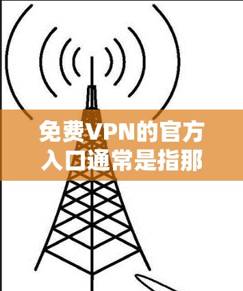 免费VPN的官方入口通常是指那些提供免费服务的官方平台，这些平台通常会经过严格的审核和认证，以确保数据安全和用户隐私。以下是几种常见的免费VPN平台