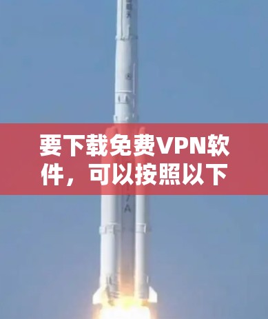 要下载免费VPN软件，可以按照以下步骤进行